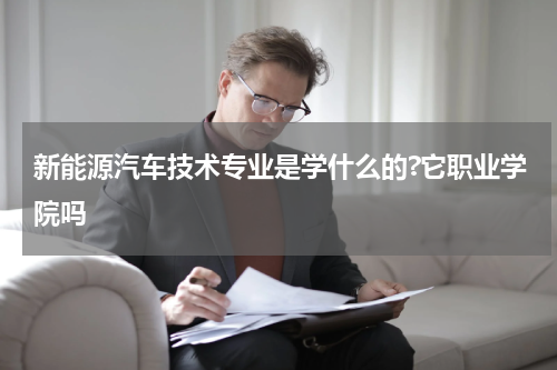 新能源汽车技术专业是学什么的?它职业学院吗
