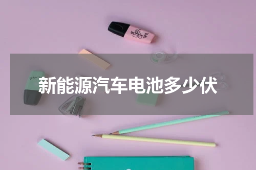 新能源汽车电池多少伏