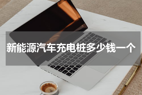 新能源汽车充电桩多少钱一个