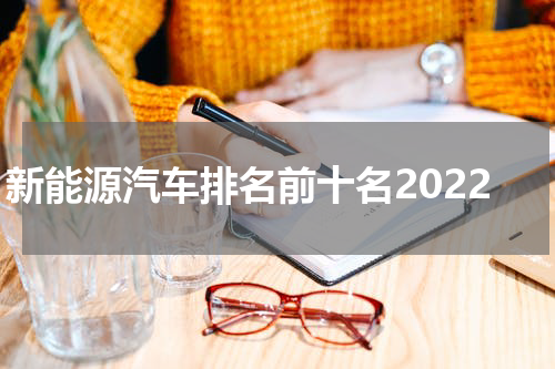 新能源汽车排名前十名2022