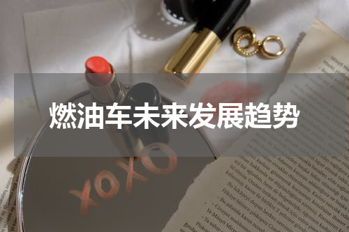 燃油车未来发展趋势