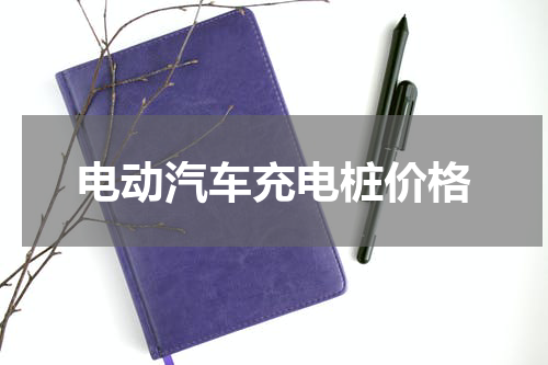 电动汽车充电桩价格