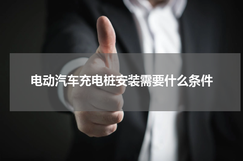 电动汽车充电桩安装需要什么条件