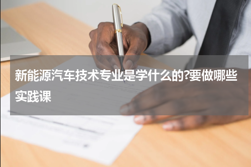 新能源汽车技术专业是学什么的?要做哪些实践课