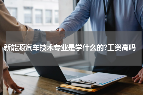 新能源汽车技术专业是学什么的?工资高吗