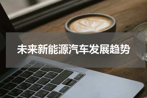 未来新能源汽车发展趋势