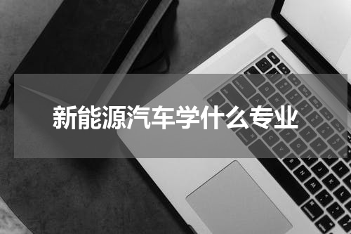 新能源汽车学什么专业