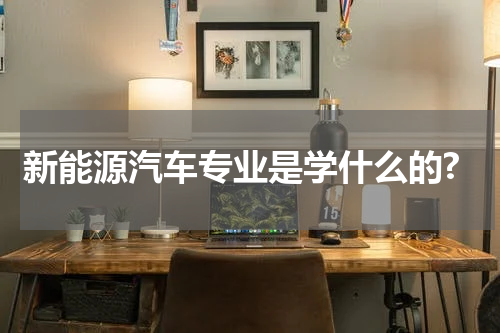 新能源汽车专业是学什么的?