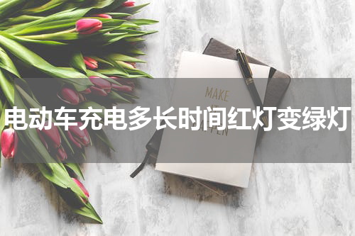 电动车充电多长时间红灯变绿灯