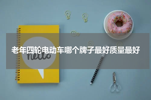 老年四轮电动车哪个牌子最好质量最好