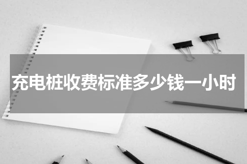 充电桩收费标准多少钱一小时