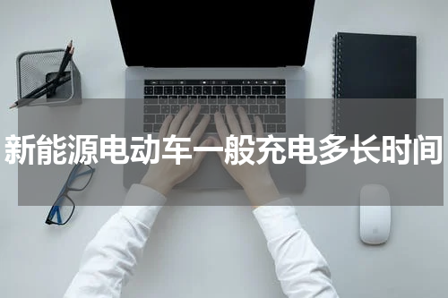 新能源电动车一般充电多长时间