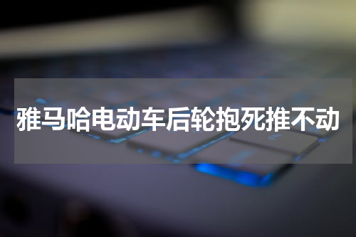 雅马哈电动车后轮抱死推不动