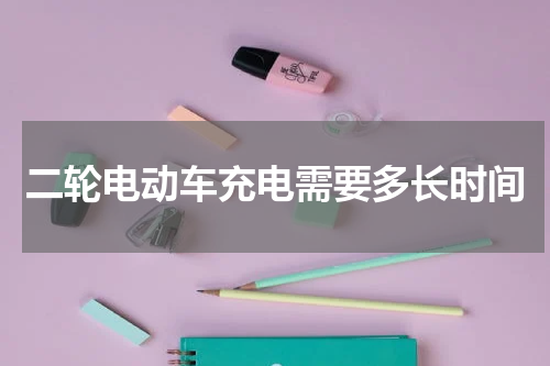 二轮电动车充电需要多长时间