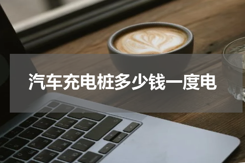 汽车充电桩多少钱一度电
