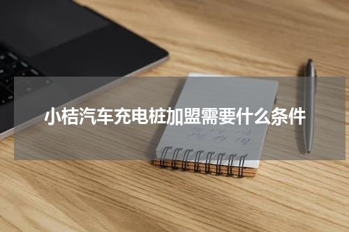 小桔汽车充电桩加盟需要什么条件