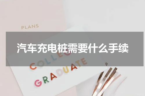 汽车充电桩需要什么手续