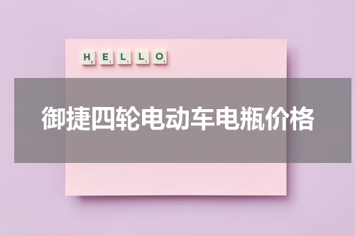 御捷四轮电动车电瓶价格