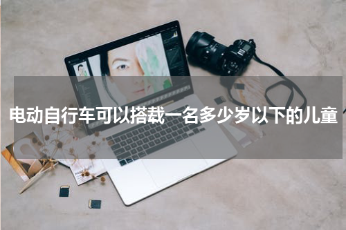 电动自行车可以搭载一名多少岁以下的儿童
