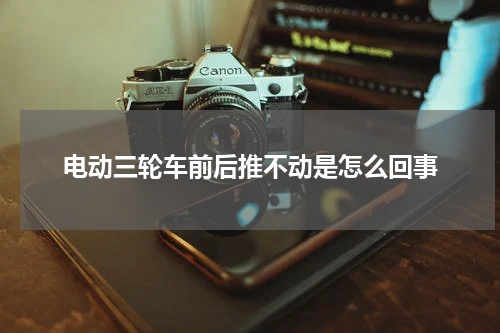 电动三轮车前后推不动是怎么回事