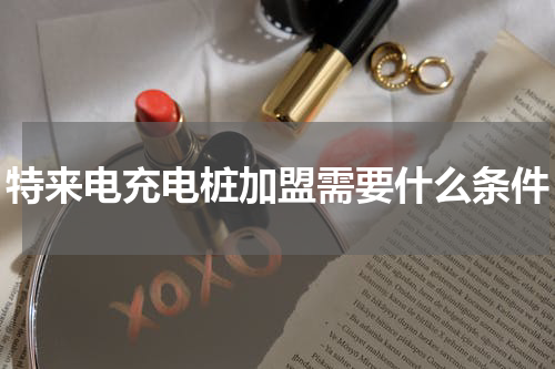 特来电充电桩加盟需要什么条件