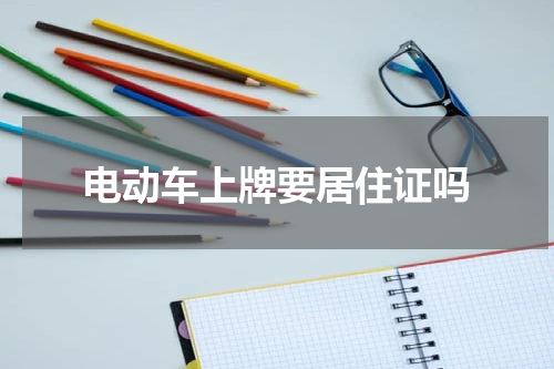 电动车上牌要居住证吗 没居住证电动车能上牌照吗