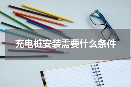 充电桩安装需要什么条件