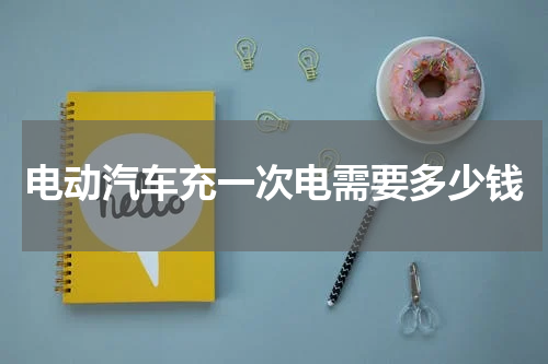 电动汽车充一次电需要多少钱