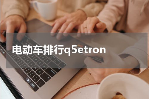 电动车排行q5etron
