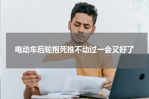 电动车后轮抱死推不动过一会又好了