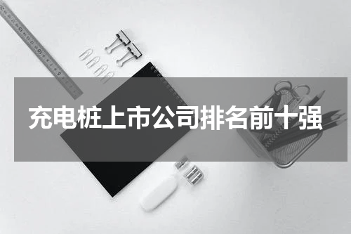 充电桩上市公司排名前十强