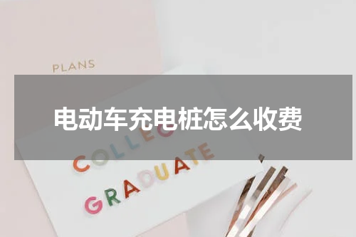 电动车充电桩怎么收费