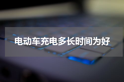 电动车充电多长时间为好