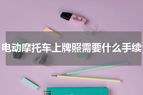 电动摩托车上牌照需要什么手续