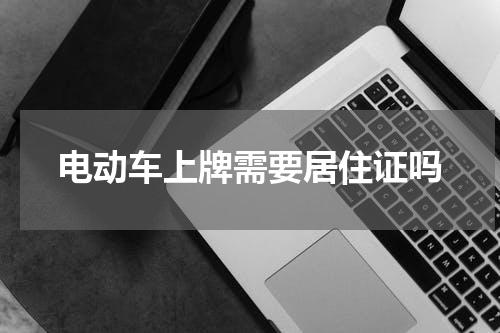 电动车上牌需要居住证吗