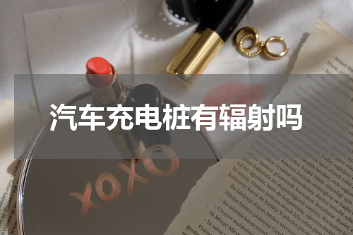 汽车充电桩有辐射吗
