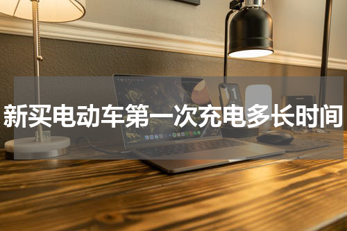 新买电动车第一次充电多长时间