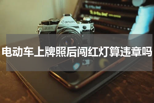 电动车上牌照后闯红灯算违章吗
