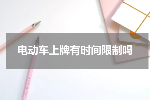 电动车上牌有时间限制吗