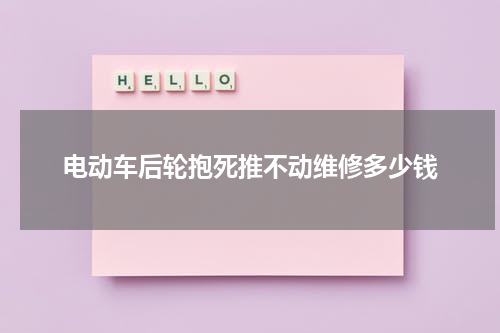 电动车后轮抱死推不动维修多少钱