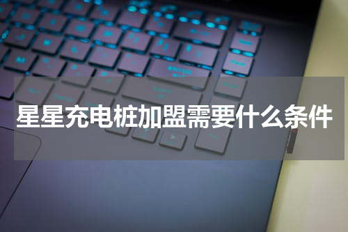 星星充电桩加盟需要什么条件