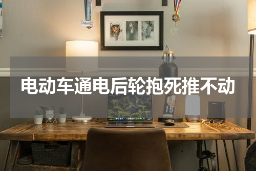 电动车通电后轮抱死推不动