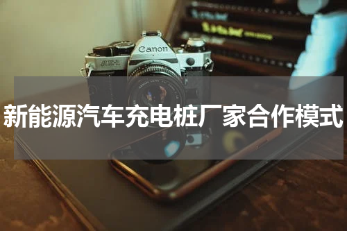 新能源汽车充电桩厂家合作模式