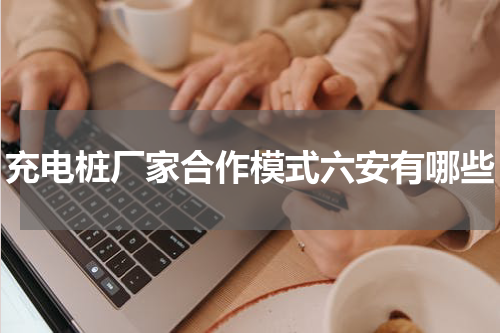 充电桩厂家合作模式六安有哪些