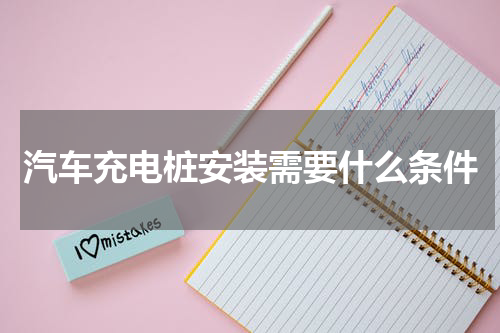 汽车充电桩安装需要什么条件