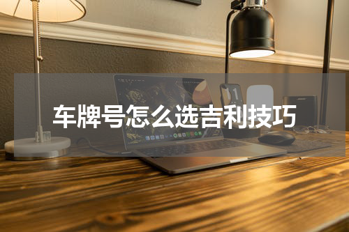 车牌号怎么选吉利技巧