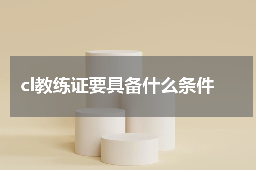 cl教练证要具备什么条件