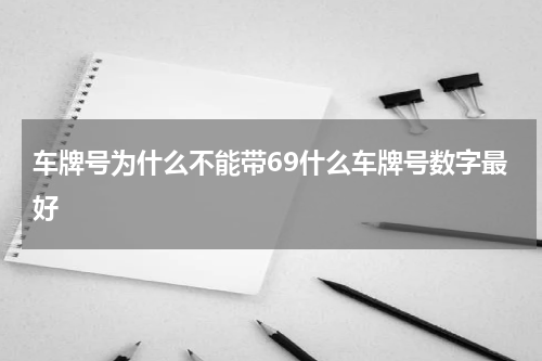 车牌号为什么不能带69什么车牌号数字最好