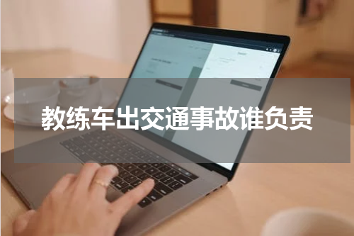 教练车出交通事故谁负责
