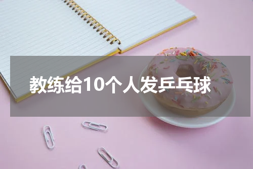 教练给10个人发乒乓球